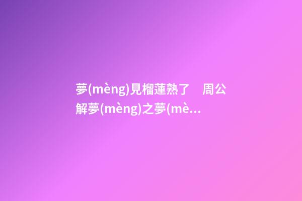夢(mèng)見榴蓮熟了　周公解夢(mèng)之夢(mèng)到榴蓮熟了